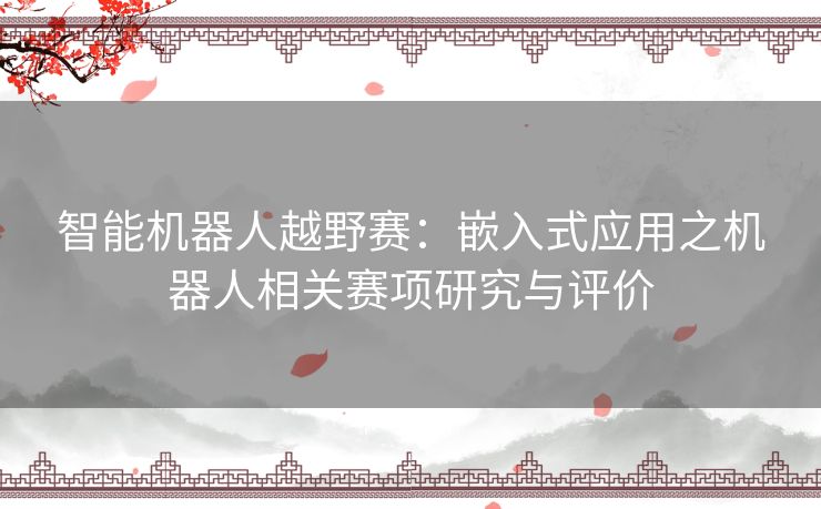 智能机器人越野赛：嵌入式应用之机器人相关赛项研究与评价