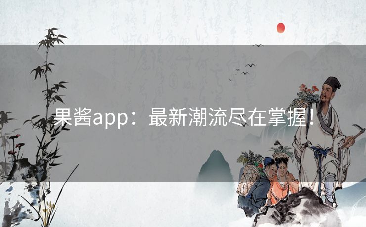 果酱app：最新潮流尽在掌握！