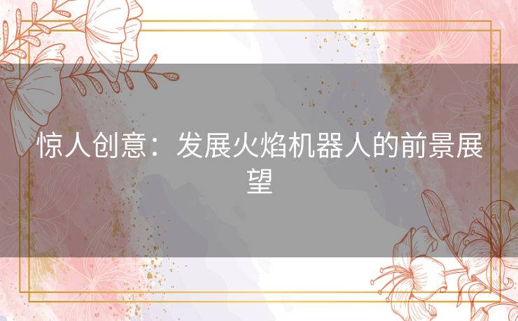 惊人创意：发展火焰机器人的前景展望