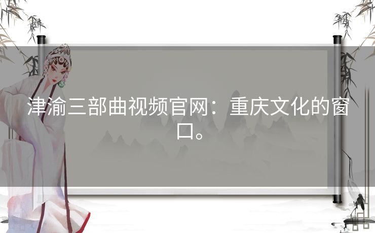 津渝三部曲视频官网：重庆文化的窗口。