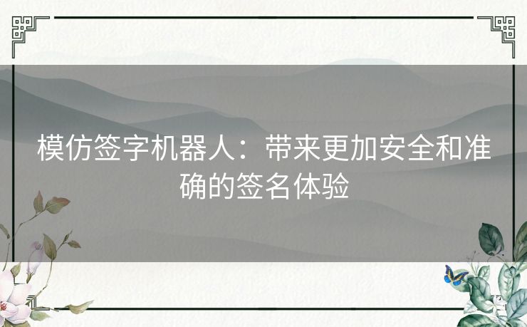 模仿签字机器人：带来更加安全和准确的签名体验