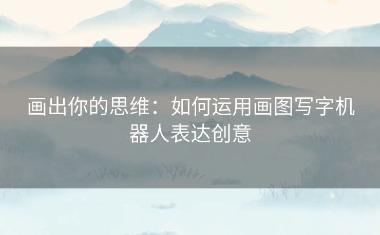 画出你的思维：如何运用画图写字机器人表达创意