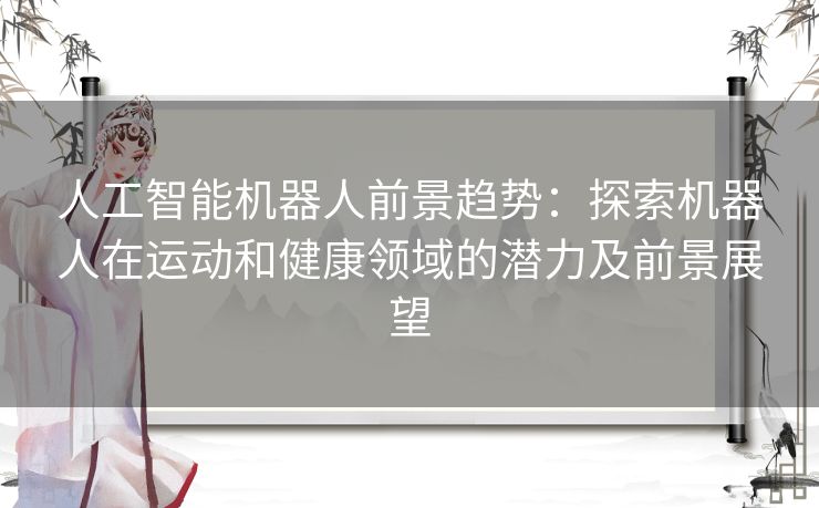 人工智能机器人前景趋势：探索机器人在运动和健康领域的潜力及前景展望