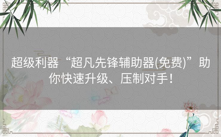 超级利器“超凡先锋辅助器(免费)”助你快速升级、压制对手！