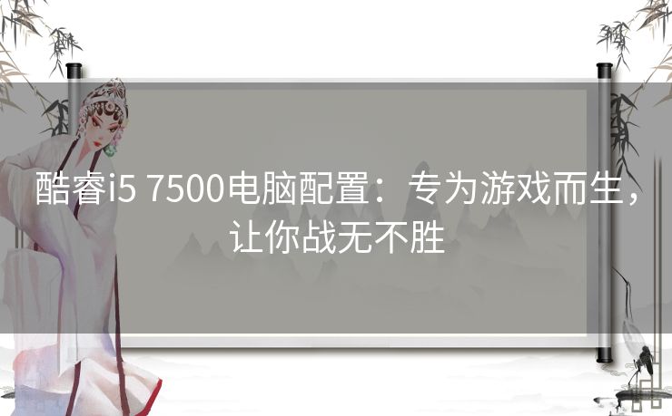 酷睿i5 7500电脑配置：专为游戏而生，让你战无不胜