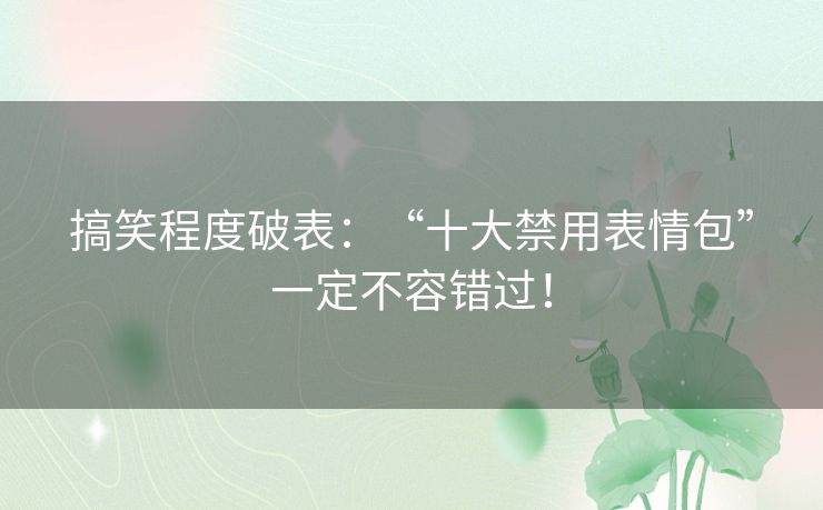 搞笑程度破表：“十大禁用表情包”一定不容错过！