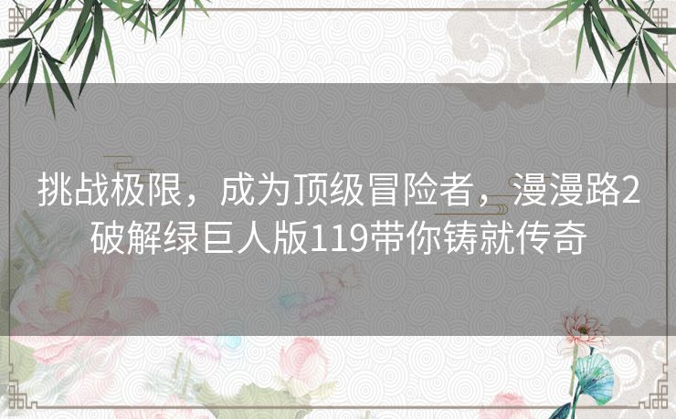 挑战极限，成为顶级冒险者，漫漫路2破解绿巨人版119带你铸就传奇