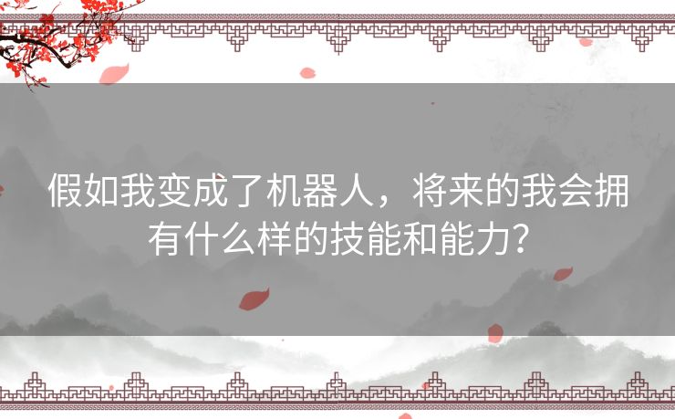 假如我变成了机器人，将来的我会拥有什么样的技能和能力？