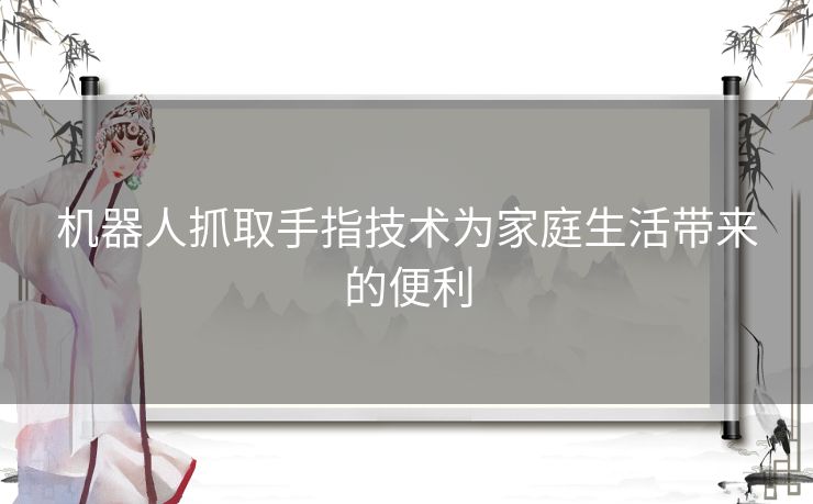 机器人抓取手指技术为家庭生活带来的便利