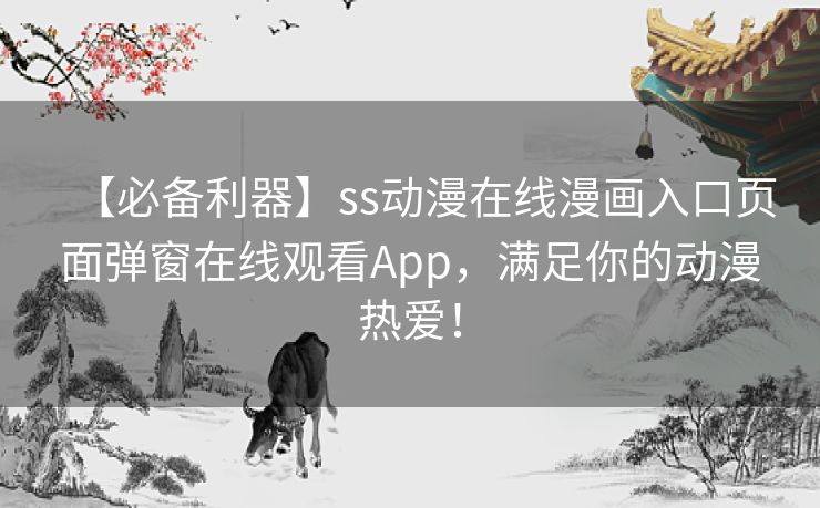 【必备利器】ss动漫在线漫画入口页面弹窗在线观看App，满足你的动漫热爱！