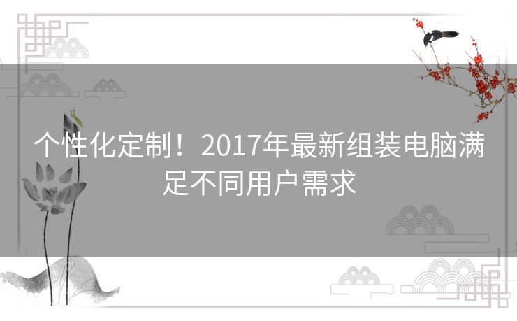 个性化定制！2017年最新组装电脑满足不同用户需求