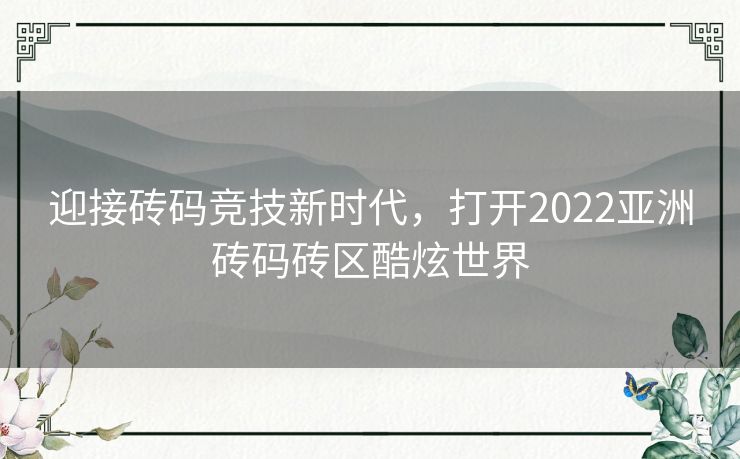 迎接砖码竞技新时代，打开2022亚洲砖码砖区酷炫世界