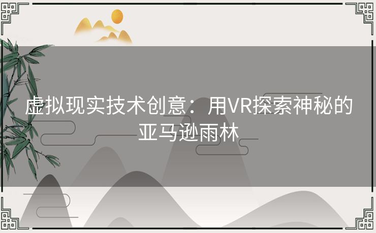 虚拟现实技术创意：用VR探索神秘的亚马逊雨林