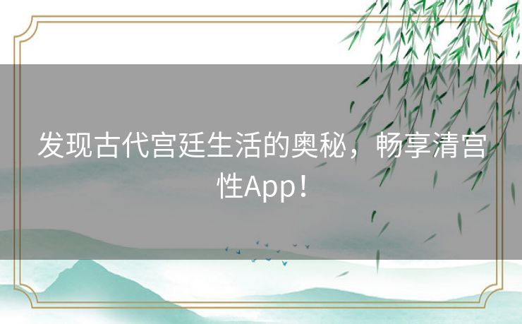 发现古代宫廷生活的奥秘，畅享清宫性App！