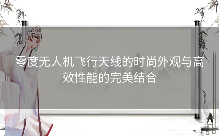 零度无人机飞行天线的时尚外观与高效性能的完美结合