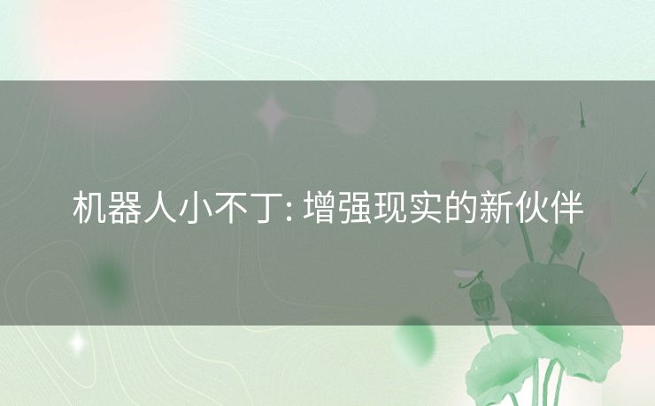 机器人小不丁: 增强现实的新伙伴