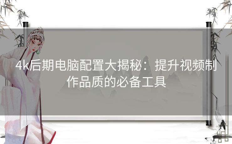 4k后期电脑配置大揭秘：提升视频制作品质的必备工具