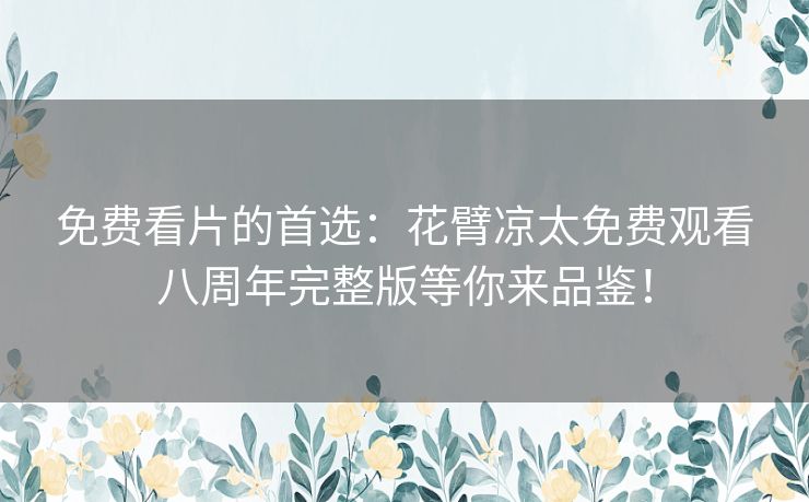 免费看片的首选：花臂凉太免费观看八周年完整版等你来品鉴！