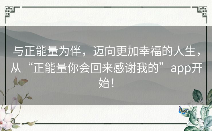 与正能量为伴，迈向更加幸福的人生，从“正能量你会回来感谢我的”app开始！