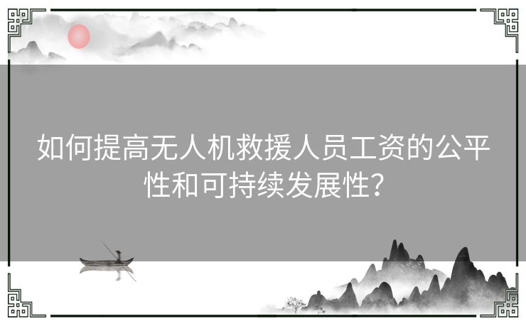 如何提高无人机救援人员工资的公平性和可持续发展性？