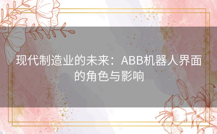 现代制造业的未来：ABB机器人界面的角色与影响