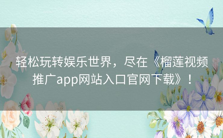 轻松玩转娱乐世界，尽在《榴莲视频推广app网站入口官网下载》！