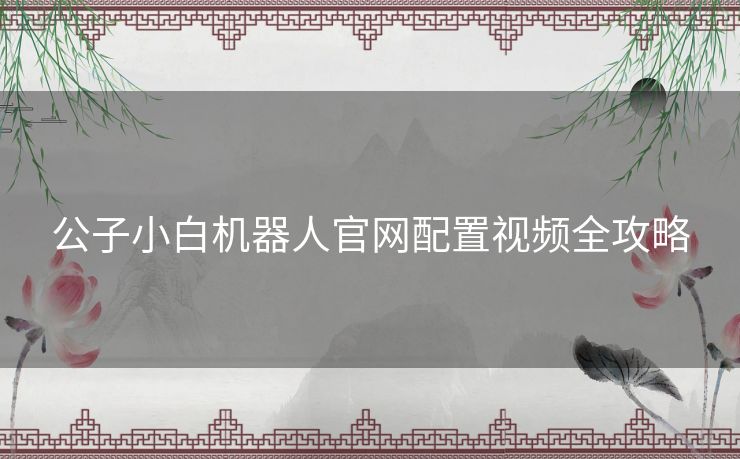 公子小白机器人官网配置视频全攻略