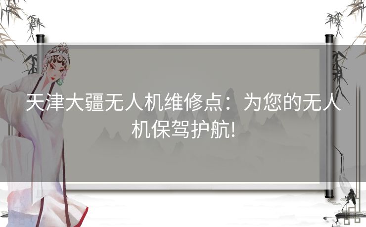 天津大疆无人机维修点：为您的无人机保驾护航!