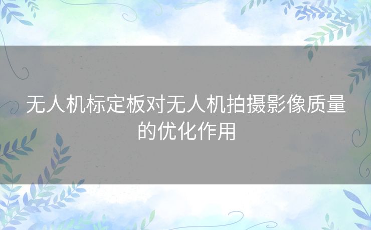 无人机标定板对无人机拍摄影像质量的优化作用