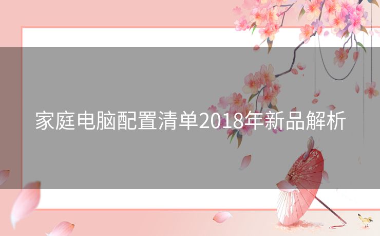 家庭电脑配置清单2018年新品解析