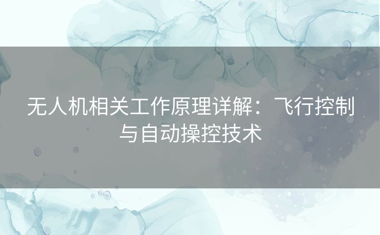 无人机相关工作原理详解：飞行控制与自动操控技术