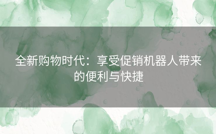 全新购物时代：享受促销机器人带来的便利与快捷