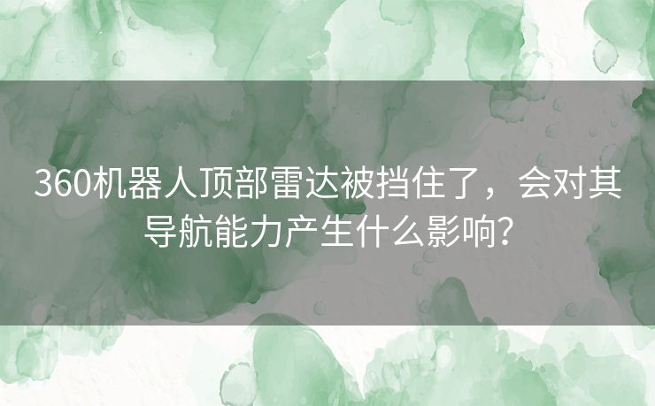 360机器人顶部雷达被挡住了，会对其导航能力产生什么影响？