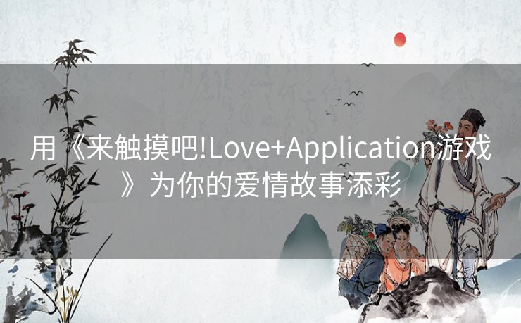 用《来触摸吧!Love+Application游戏》为你的爱情故事添彩