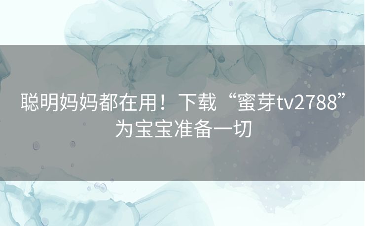 聪明妈妈都在用！下载“蜜芽tv2788”为宝宝准备一切