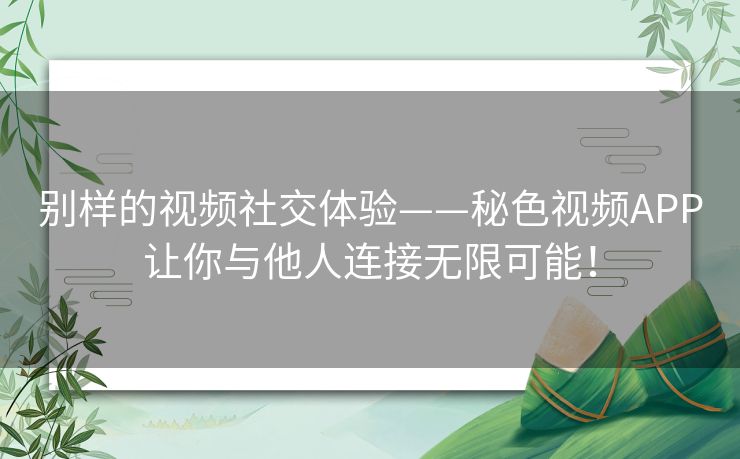 别样的视频社交体验——秘色视频APP让你与他人连接无限可能！