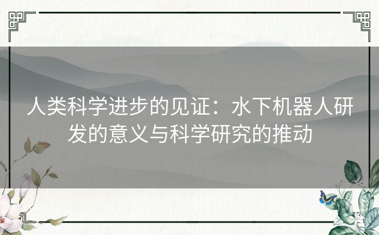 人类科学进步的见证：水下机器人研发的意义与科学研究的推动