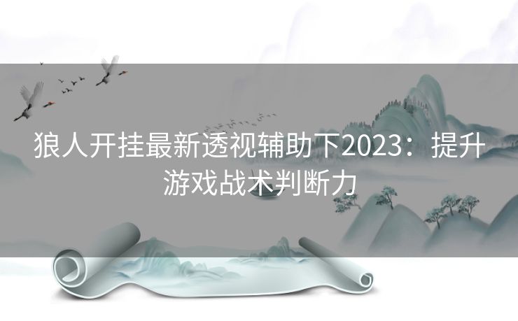 狼人开挂最新透视辅助下2023：提升游戏战术判断力