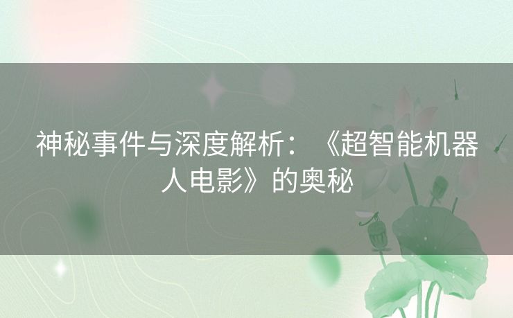 神秘事件与深度解析：《超智能机器人电影》的奥秘