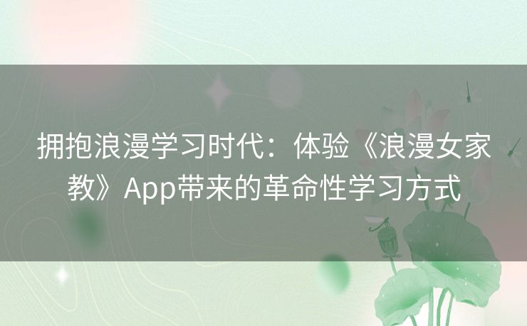 拥抱浪漫学习时代：体验《浪漫女家教》App带来的革命性学习方式