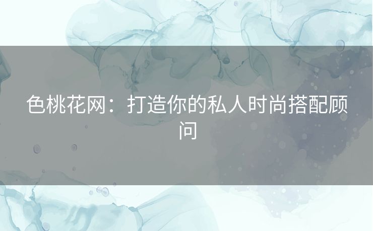 色桃花网：打造你的私人时尚搭配顾问