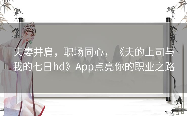 夫妻并肩，职场同心，《夫的上司与我的七日hd》App点亮你的职业之路