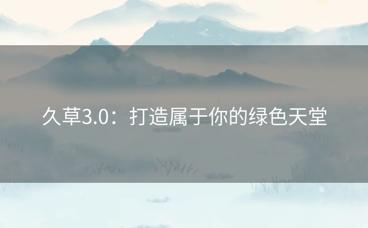 久草3.0：打造属于你的绿色天堂