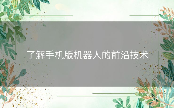 了解手机版机器人的前沿技术