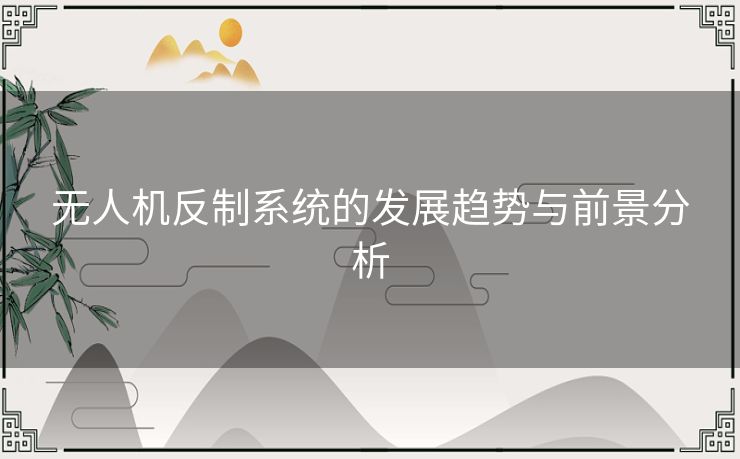 无人机反制系统的发展趋势与前景分析