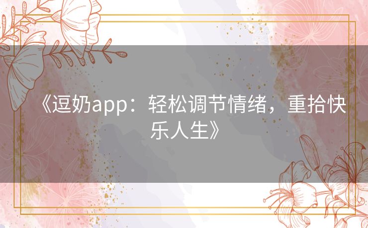 《逗奶app：轻松调节情绪，重拾快乐人生》