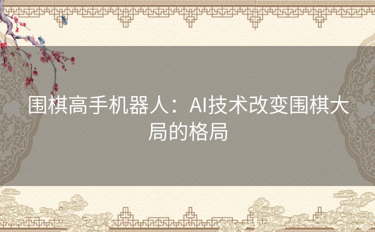 围棋高手机器人：AI技术改变围棋大局的格局