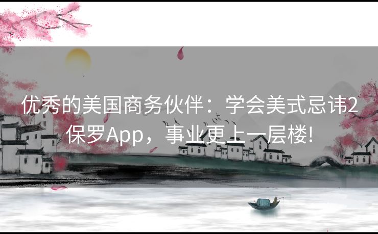 优秀的美国商务伙伴：学会美式忌讳2保罗App，事业更上一层楼!