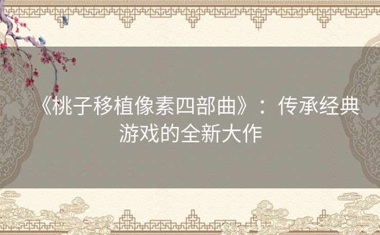 《桃子移植像素四部曲》：传承经典游戏的全新大作