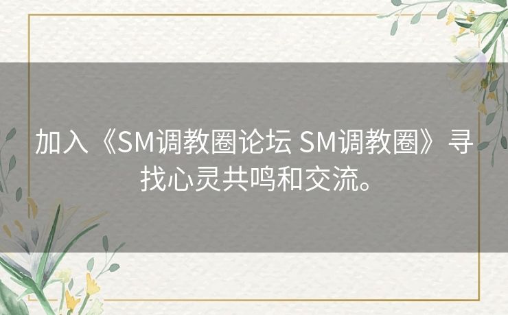 加入《SM调教圈论坛 SM调教圈》寻找心灵共鸣和交流。